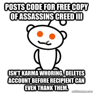 Posts code for free copy of Assassins Creed III Isn't Karma whoring.  Deletes account before recipient can even thank them.  