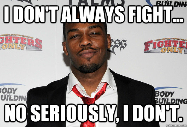 I don't always fight... no seriously, I don't. - I don't always fight... no seriously, I don't.  Scumbag Jon Jones