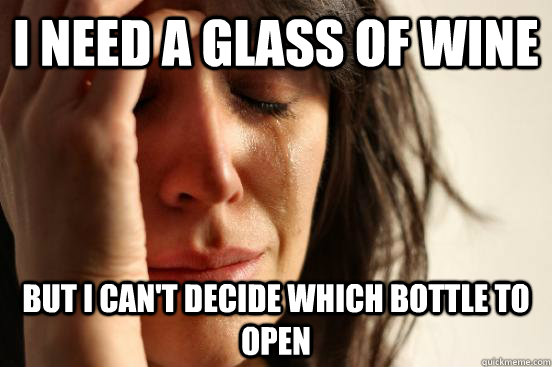 I need a glass of wine But I can't decide which bottle to open  First World Problems