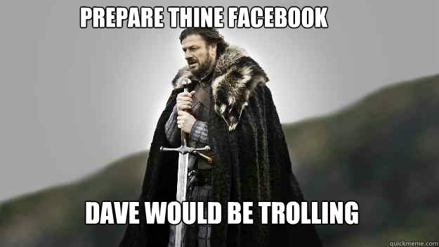 Dave would be trolling Prepare thine facebook  Ned stark winter is coming