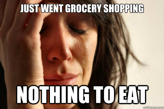 JUST WEnt grocery shopping nothing to eat - JUST WEnt grocery shopping nothing to eat  First World Problems