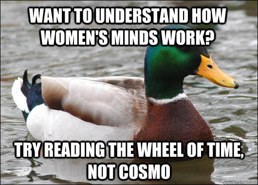 Want to understand how women's minds work? try reading the wheel of time, not cosmo - Want to understand how women's minds work? try reading the wheel of time, not cosmo  Actual Advice Mallard