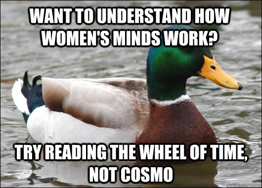 Want to understand how women's minds work? try reading the wheel of time, not cosmo  Actual Advice Mallard