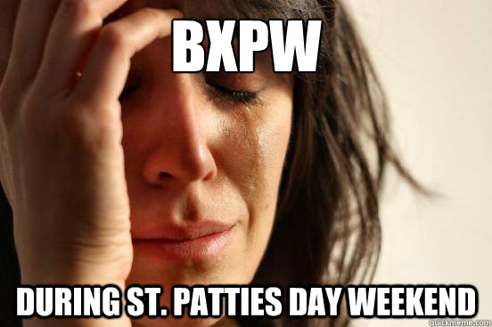 Bxpw During St. Patties day weekend  First World Problems