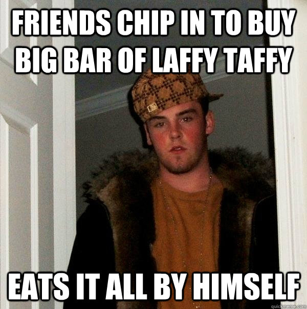 friends chip in to buy big bar of laffy taffy eats it all by himself  Scumbag Steve