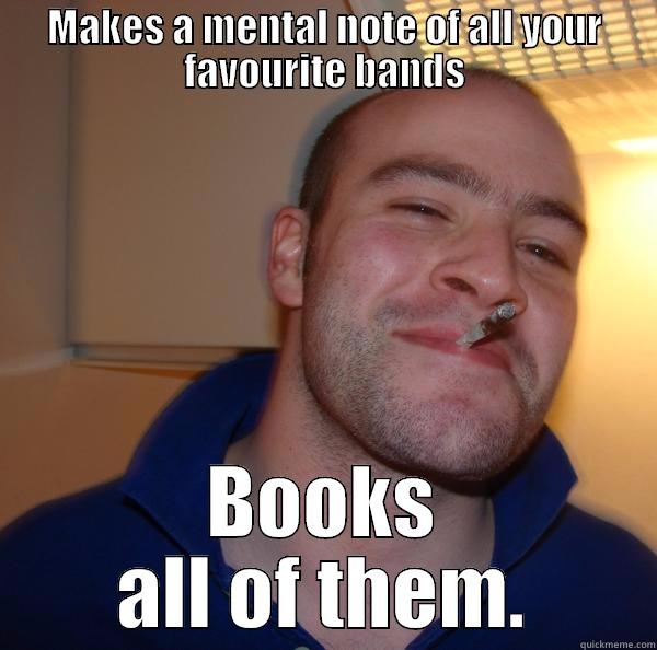 MAKES A MENTAL NOTE OF ALL YOUR FAVOURITE BANDS BOOKS ALL OF THEM. Good Guy Greg 