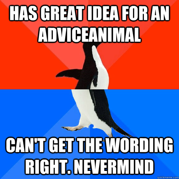 Has great idea for an AdviceAnimal Can't get the wording right. Nevermind  Socially Awesome Awkward Penguin