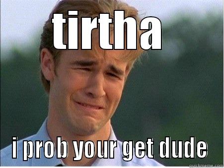 TIRTHA I PROB YOUR GET DUDE 1990s Problems