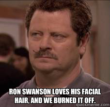  Ron Swanson loves his facial hair, and we burned it off. -  Ron Swanson loves his facial hair, and we burned it off.  Ron Swanson no facial hair