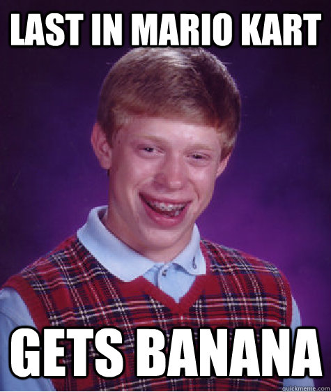 Last in Mario Kart  Gets Banana  Bad Luck Brian