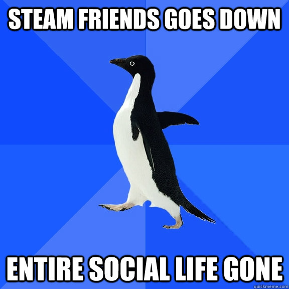 steam friends goes down entire social life gone  Socially Awkward Penguin