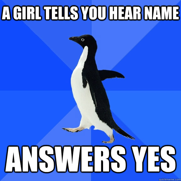 A girl tells you hear name answers yes  Socially Awkward Penguin