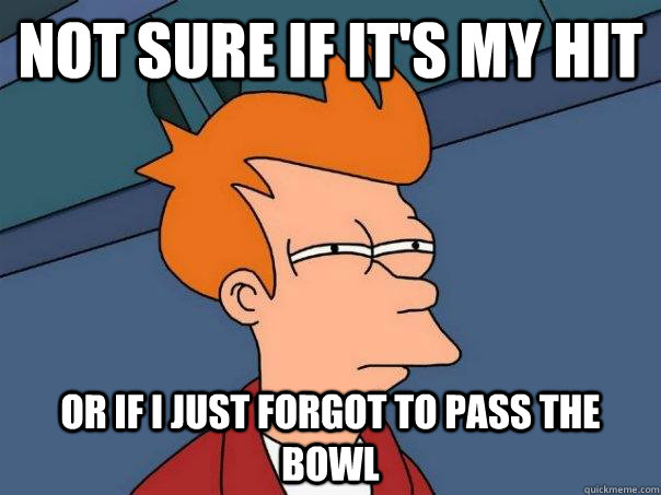 Not sure if it's my hit or if i just forgot to pass the bowl  Futurama Fry