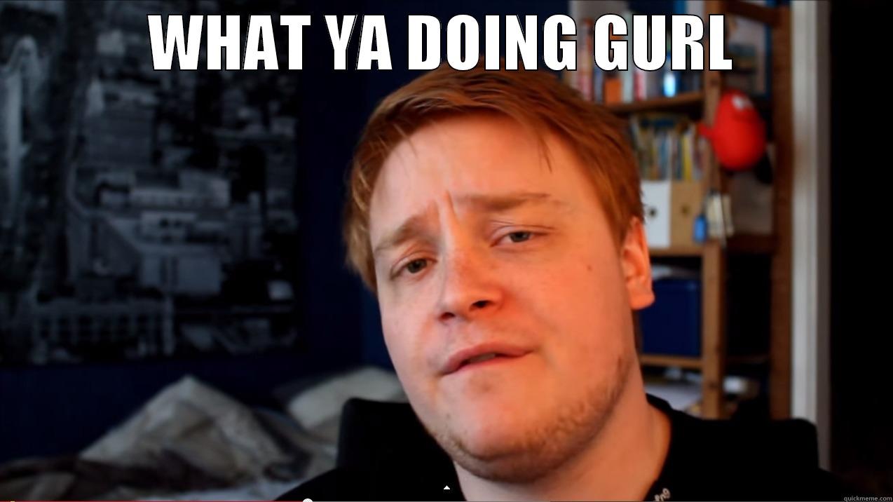 what ya doing gurl - WHAT YA DOING GURL  Misc