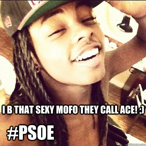 i b that sexy mofo they call ace! ;)  #psoe  Ace Primo