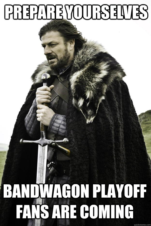 prepare yourselves Bandwagon playoff fans are coming - prepare yourselves Bandwagon playoff fans are coming  Winter is coming