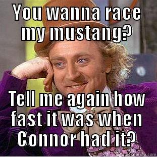 oh you mean my mustang - YOU WANNA RACE MY MUSTANG? TELL ME AGAIN HOW FAST IT WAS WHEN CONNOR HAD IT? Creepy Wonka