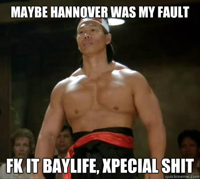 Maybe Hannover was my fault FK it baylife, xpecial shit  