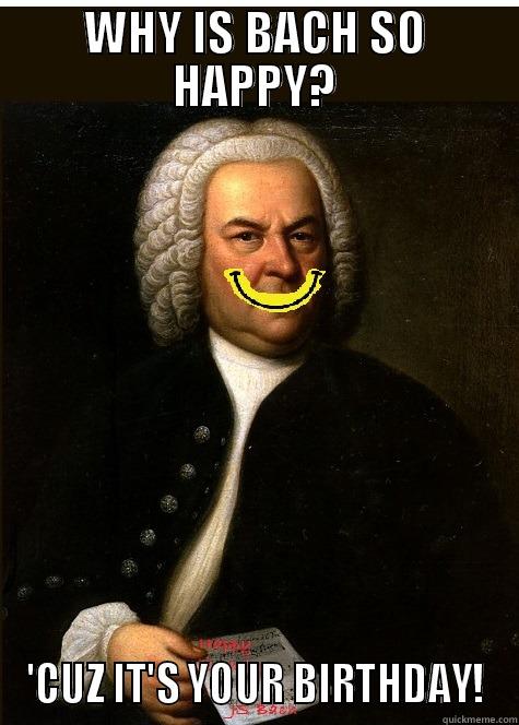 Bach birthday - WHY IS BACH SO HAPPY? 'CUZ IT'S YOUR BIRTHDAY! Misc