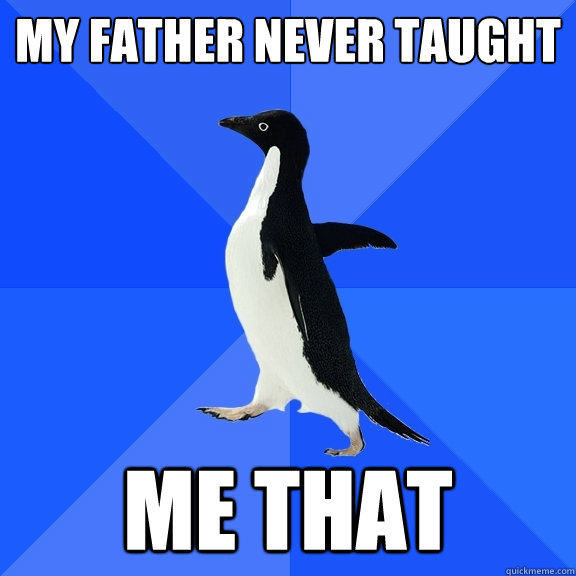 My father never taught me that  Socially Awkward Penguin