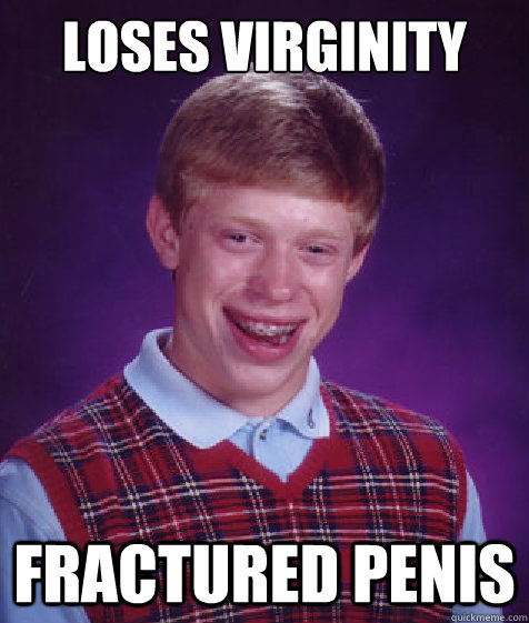 loses virginity fractured penis  Bad Luck Brian