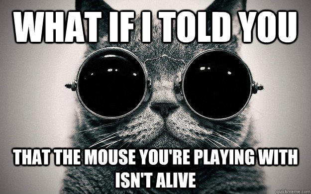 what if I told you that the mouse you're playing with isn't alive - what if I told you that the mouse you're playing with isn't alive  Morpheus Cat Facts