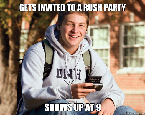 Gets invited to a rush party shows up at 9  College Freshman