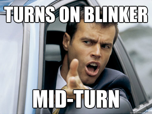 turns on blinker mid-turn  Asshole driver