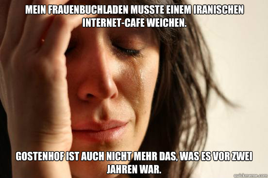 Mein Frauenbuchladen musste einem iranischen Internet-Cafe weichen. Gostenhof ist auch nicht mehr das, was es vor zwei Jahren war.  First World Problems