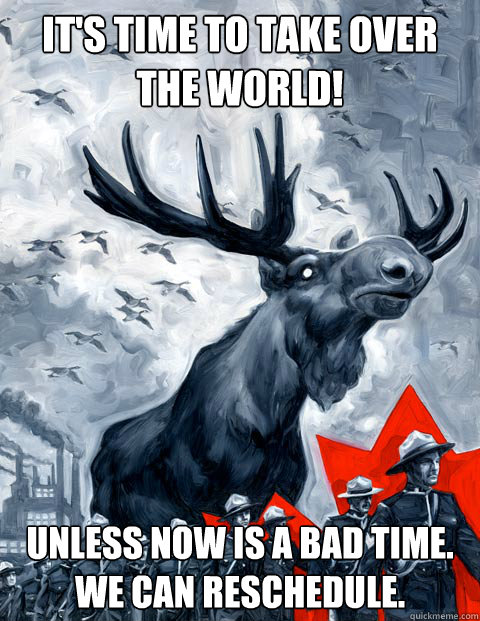 it's time to take over the world! unless now is a bad time. we can reschedule. - it's time to take over the world! unless now is a bad time. we can reschedule.  Canada Day