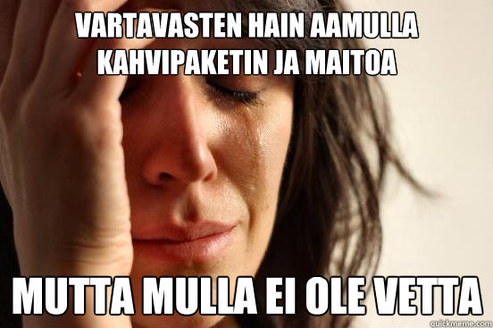 vartavasten hain aamulla kahvipaketin ja maitoa mutta mulla ei ole vetta  First World Problems