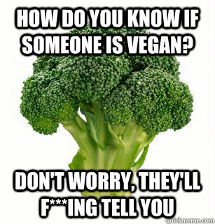 How Do You Know if Someone is VEGAN? Don't Worry, they'll f***ing tell you - How Do You Know if Someone is VEGAN? Don't Worry, they'll f***ing tell you  vegan broccoli