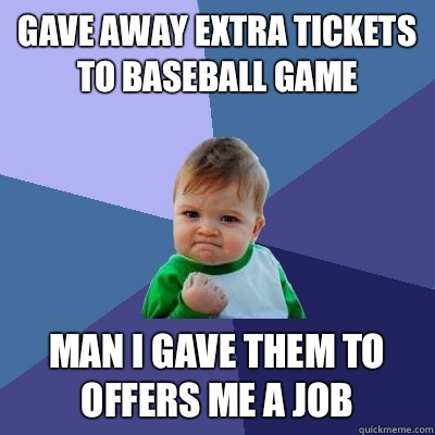 Gave away extra tickets to baseball game Man i gave them to offers me a job - Gave away extra tickets to baseball game Man i gave them to offers me a job  Success Kid