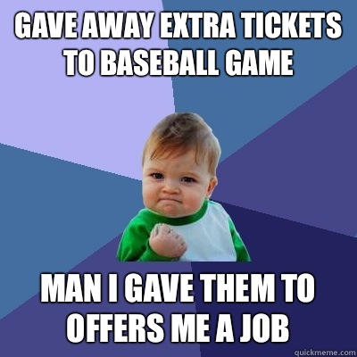Gave away extra tickets to baseball game Man i gave them to offers me a job  Success Kid