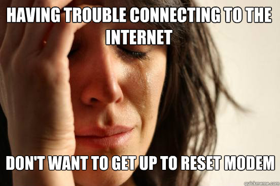 having trouble connecting to the internet don't want to get up to reset modem    First World Problems