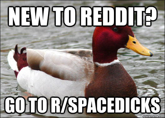 New to reddit? Go to r/spacedicks  Malicious Advice Mallard