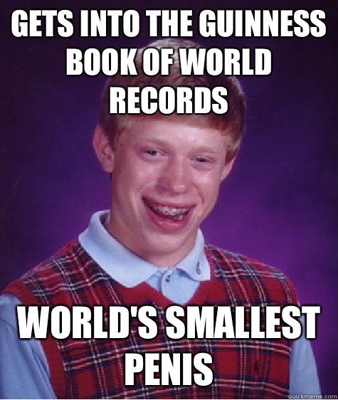 Gets into the Guinness book of world records  World's smallest penis  Bad Luck Brian