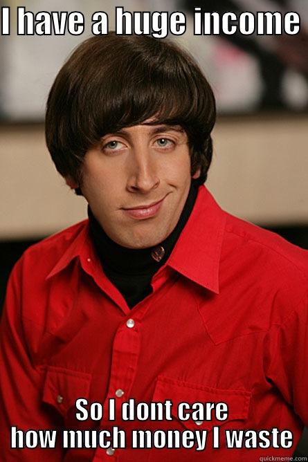 I HAVE A HUGE INCOME  SO I DONT CARE HOW MUCH MONEY I WASTE Pickup Line Scientist