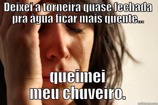 DEIXEI A TORNEIRA QUASE FECHADA PRA ÁGUA FICAR MAIS QUENTE... QUEIMEI MEU CHUVEIRO. First World Problems
