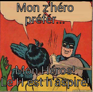 MON Z'HÉRO PRÉFÉR... MON HÉROS! LE H EST H'ASPIRÉ! Slappin Batman