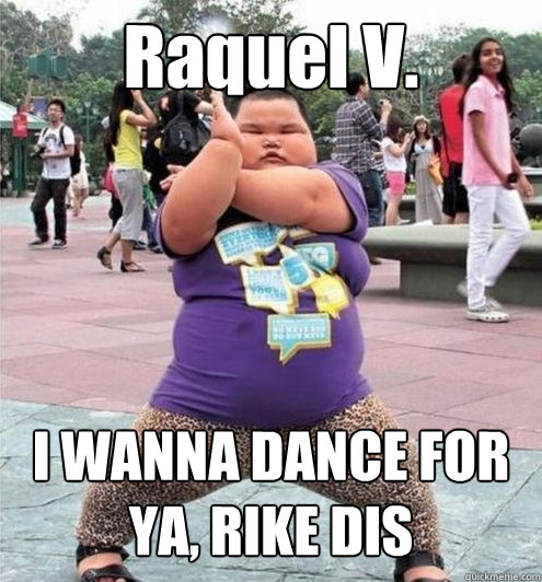 Raquel V. I WANNA DANCE FOR YA, RIKE DIS  Fat chinese kid