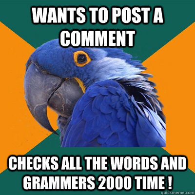 wants to post a comment checks all the words and grammers 2000 time !  Paranoid Parrot