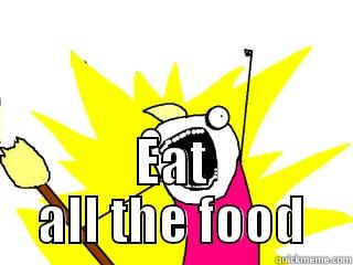  EAT ALL THE FOOD All The Things