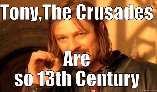 TONY,THE CRUSADES  ARE SO 13TH CENTURY Boromir