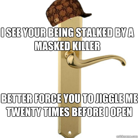 i see your being stalked by a masked killer better force you to jiggle me twenty times before i open - i see your being stalked by a masked killer better force you to jiggle me twenty times before i open  Scumbag Door handle