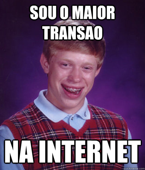 Sou o maior transao  na internet  Bad Luck Brian