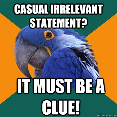 Casual irrelevant statement? It must Be a clue!  Paranoid Parrot