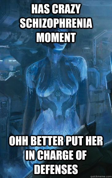 Has crazy schizophrenia moment ohh better put her in charge of defenses - Has crazy schizophrenia moment ohh better put her in charge of defenses  Scumbag Cortana