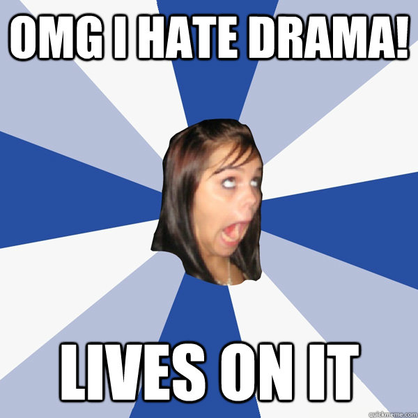 OMG I hate drama! lives on it  Annoying Facebook Girl