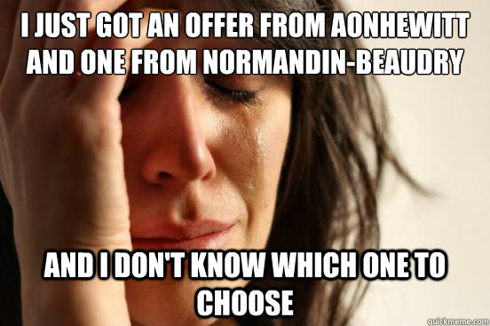 I just got an offer from AonHewitt and one from Normandin-Beaudry  And I don't know which one to choose  First World Problems